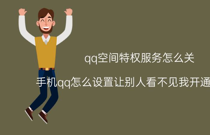 qq空间特权服务怎么关 手机qq怎么设置让别人看不见我开通的特权？